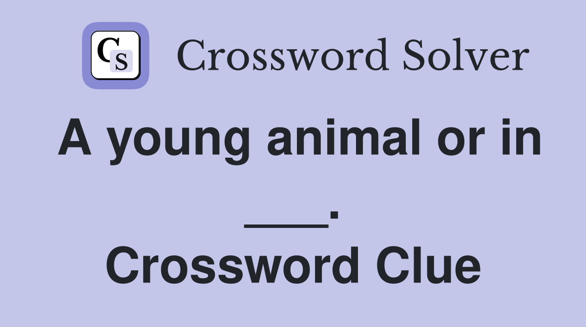 A young animal or in ___. Crossword Clue