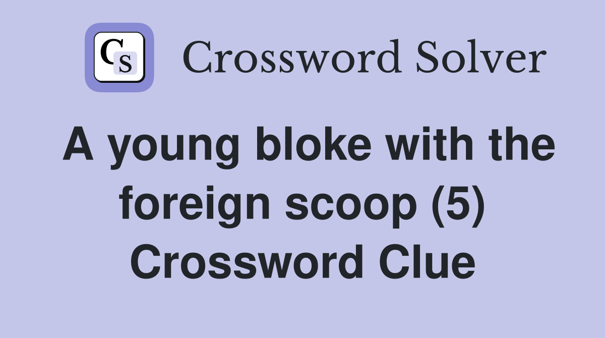 A young bloke with the foreign scoop (5) Crossword Clue