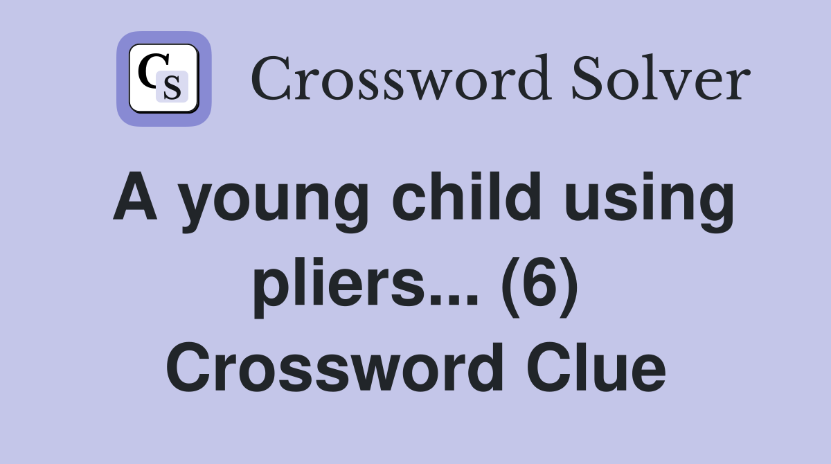 A young child using pliers... (6) Crossword Clue