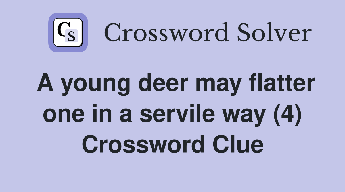 A young deer may flatter one in a servile way (4) Crossword Clue