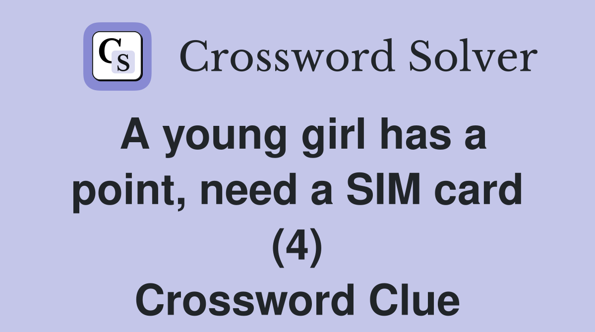 A young girl has a point, need a SIM card (4) Crossword Clue