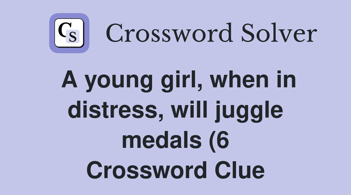 A young girl when in distress will juggle medals (6) Crossword Clue A young girl when in distress will juggle medals (6) Crossword Clue