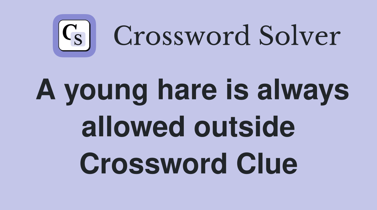 A young hare is always allowed outside Crossword Clue