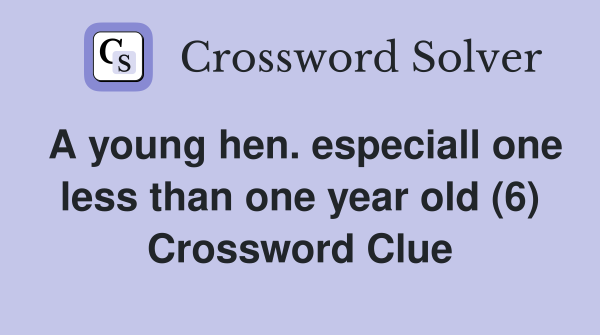 A young hen. especiall one less than one year old (6) Crossword Clue