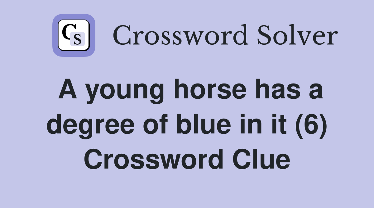 A young horse has a degree of blue in it (6) Crossword Clue