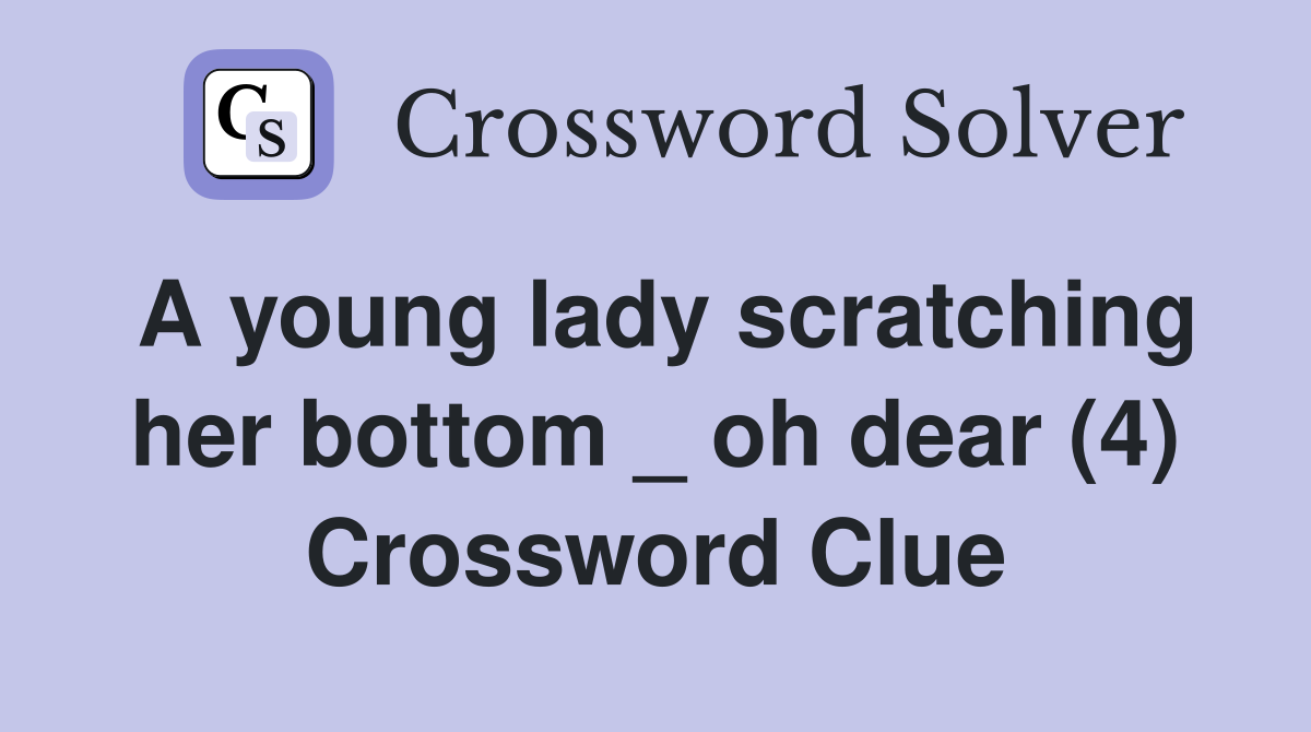 A young lady scratching her bottom _ oh dear (4) Crossword Clue