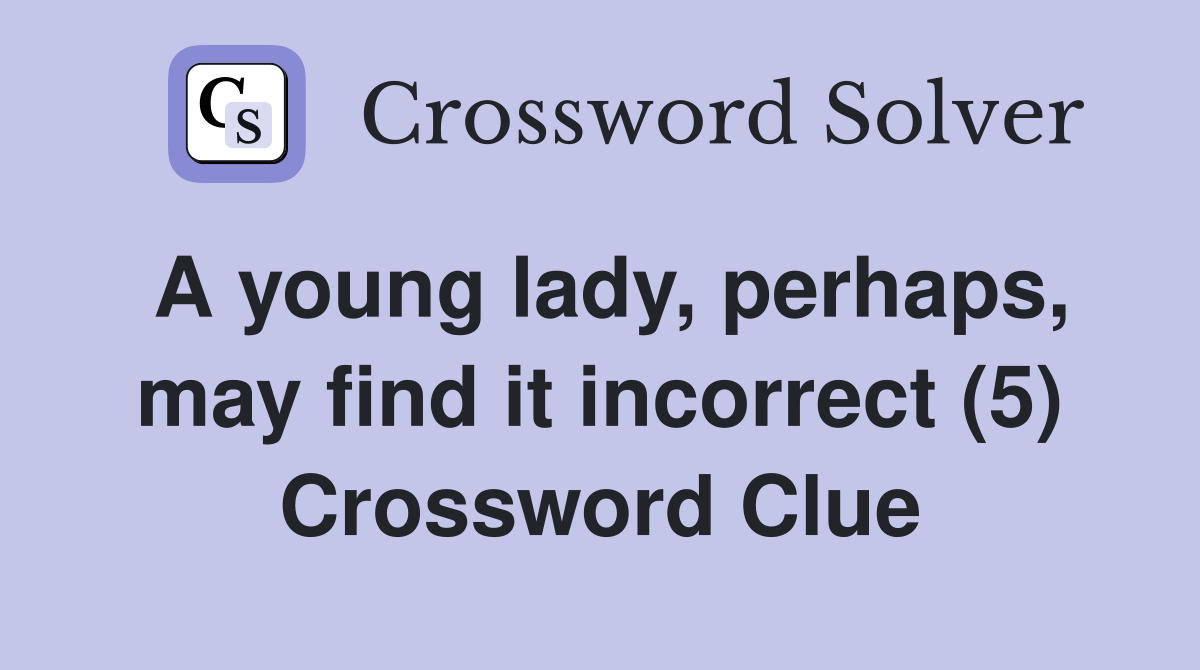 A young lady, perhaps, may find it incorrect (5) Crossword Clue