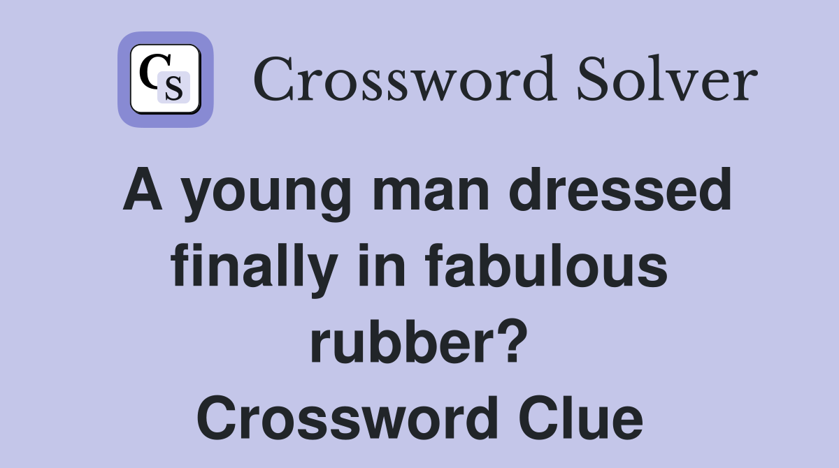 A young man dressed finally in fabulous rubber? Crossword Clue