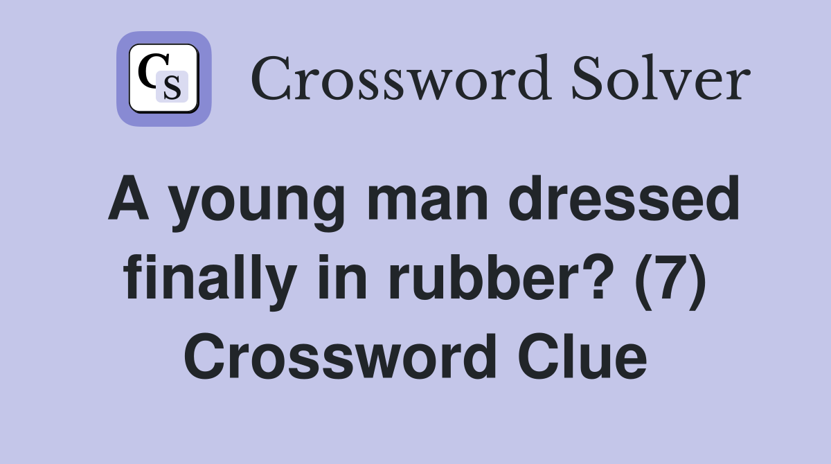 A young man dressed finally in rubber? (7) Crossword Clue