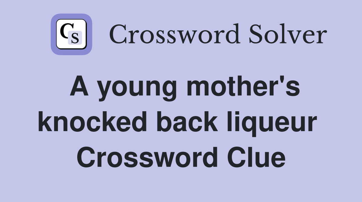 A young mother's knocked back liqueur  Crossword Clue