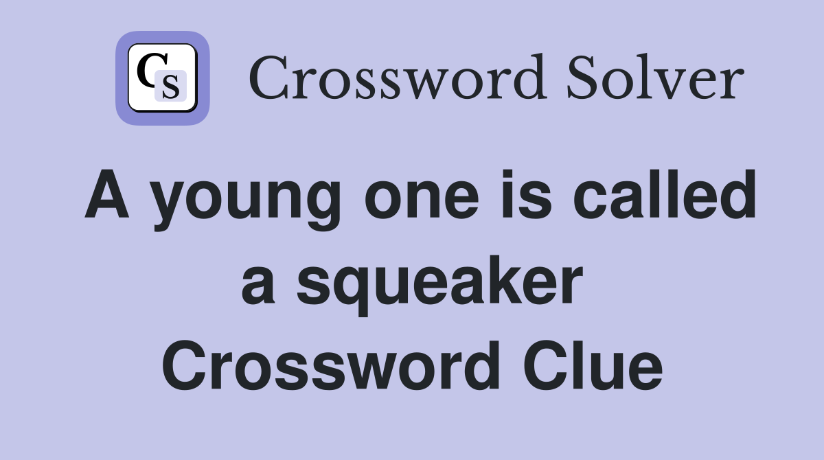 A young one is called a squeaker Crossword Clue