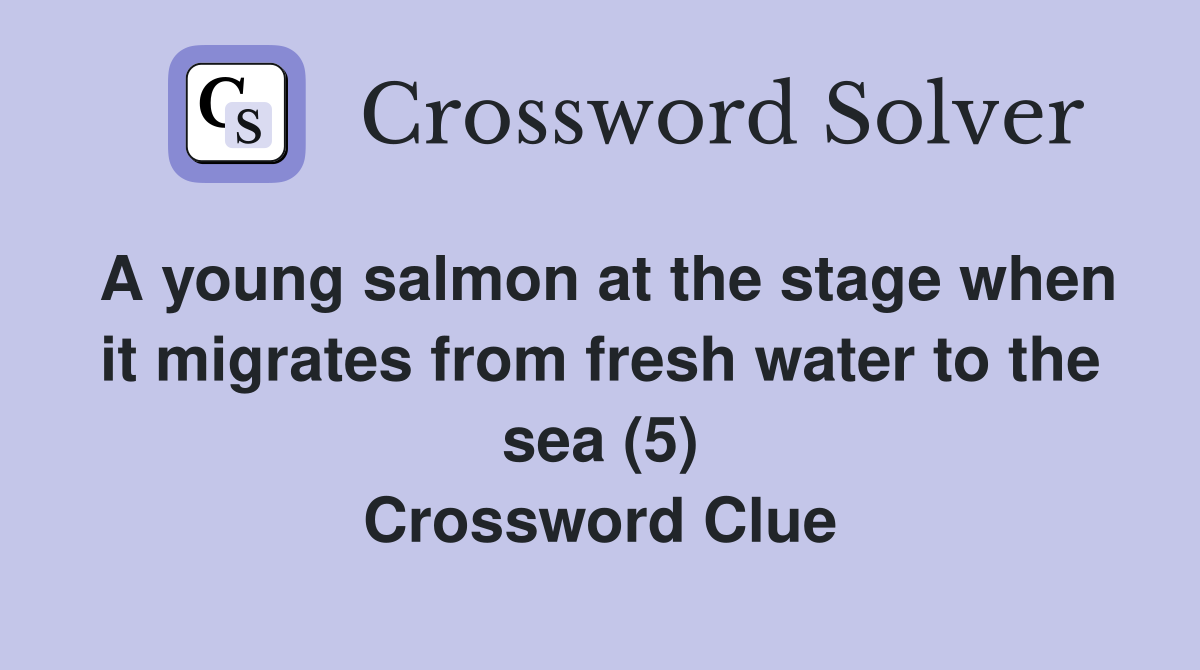A young salmon at the stage when it migrates from fresh water to the sea (5) Crossword Clue