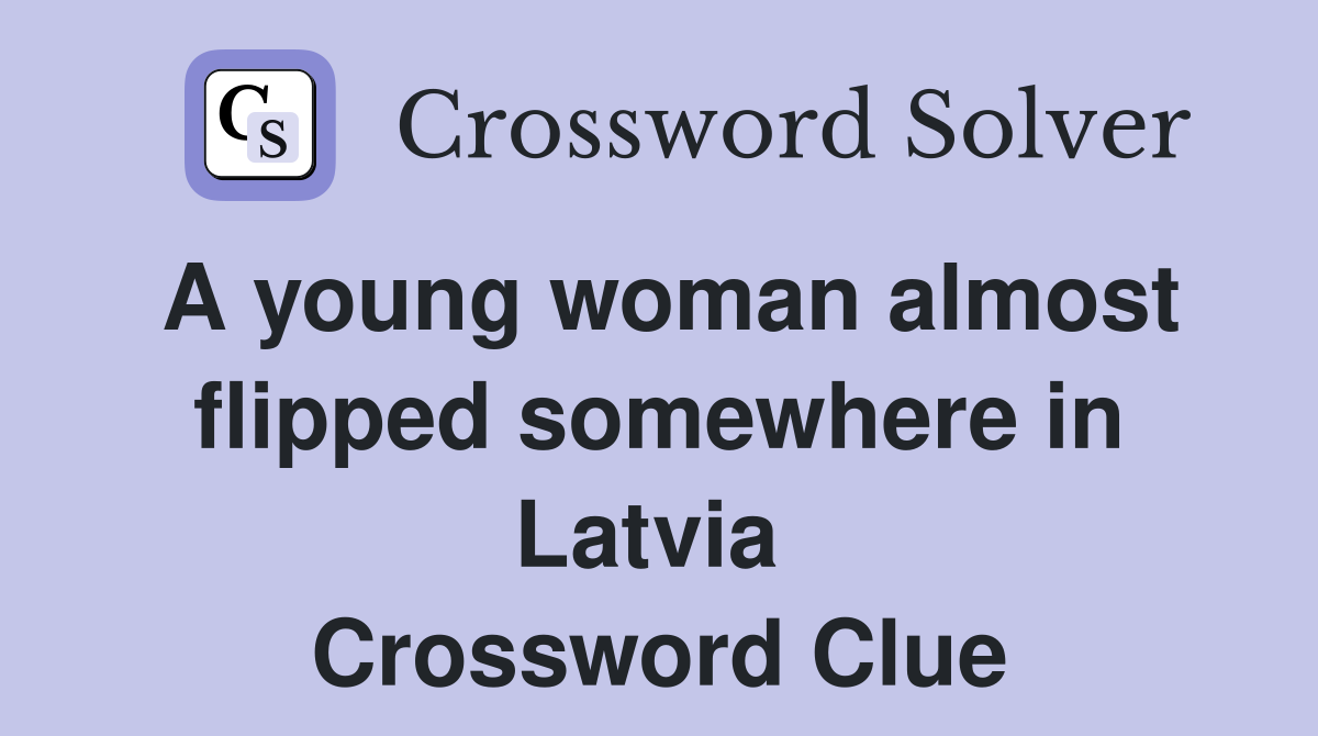 A young woman almost flipped somewhere in Latvia  Crossword Clue