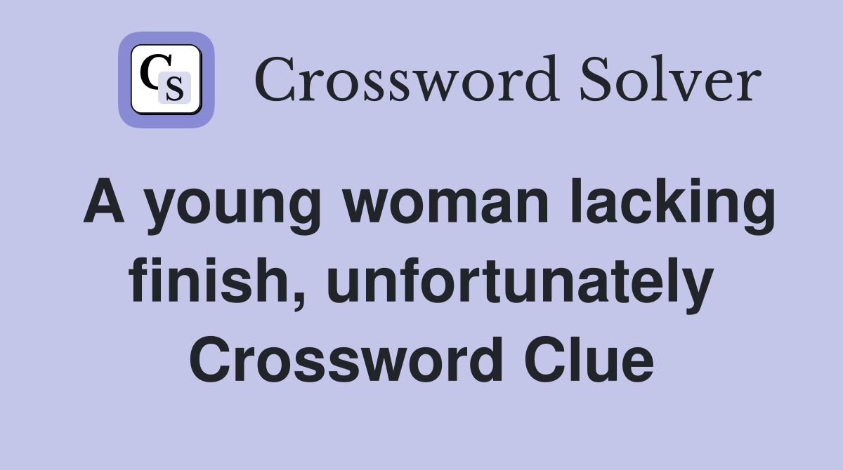 A young woman lacking finish, unfortunately Crossword Clue