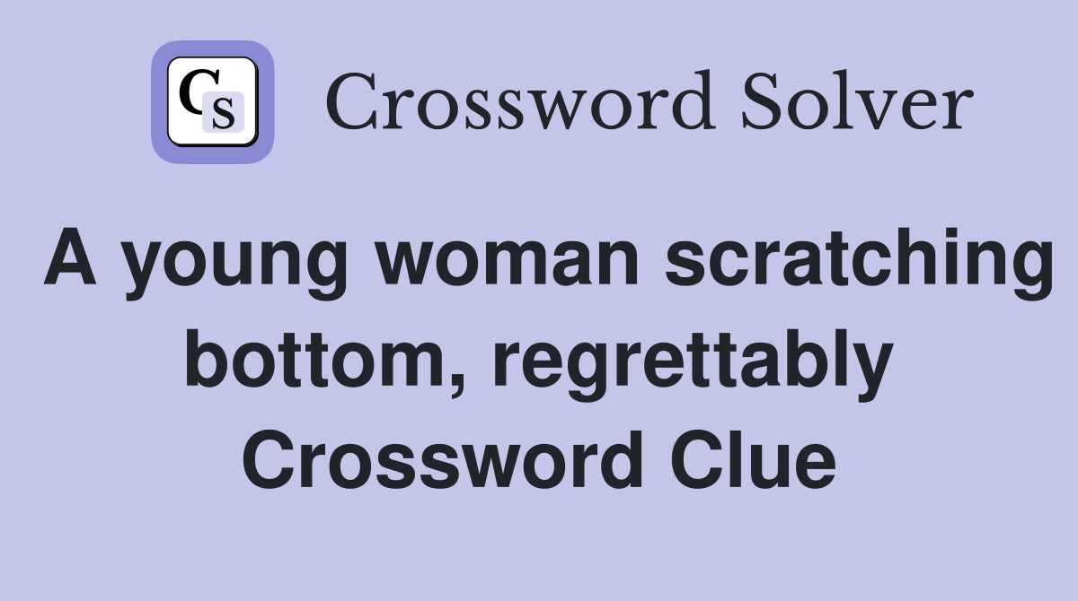 A young woman scratching bottom, regrettably Crossword Clue
