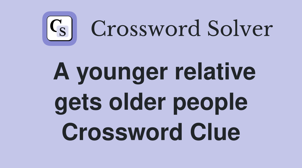 A younger relative gets older people Crossword Clue