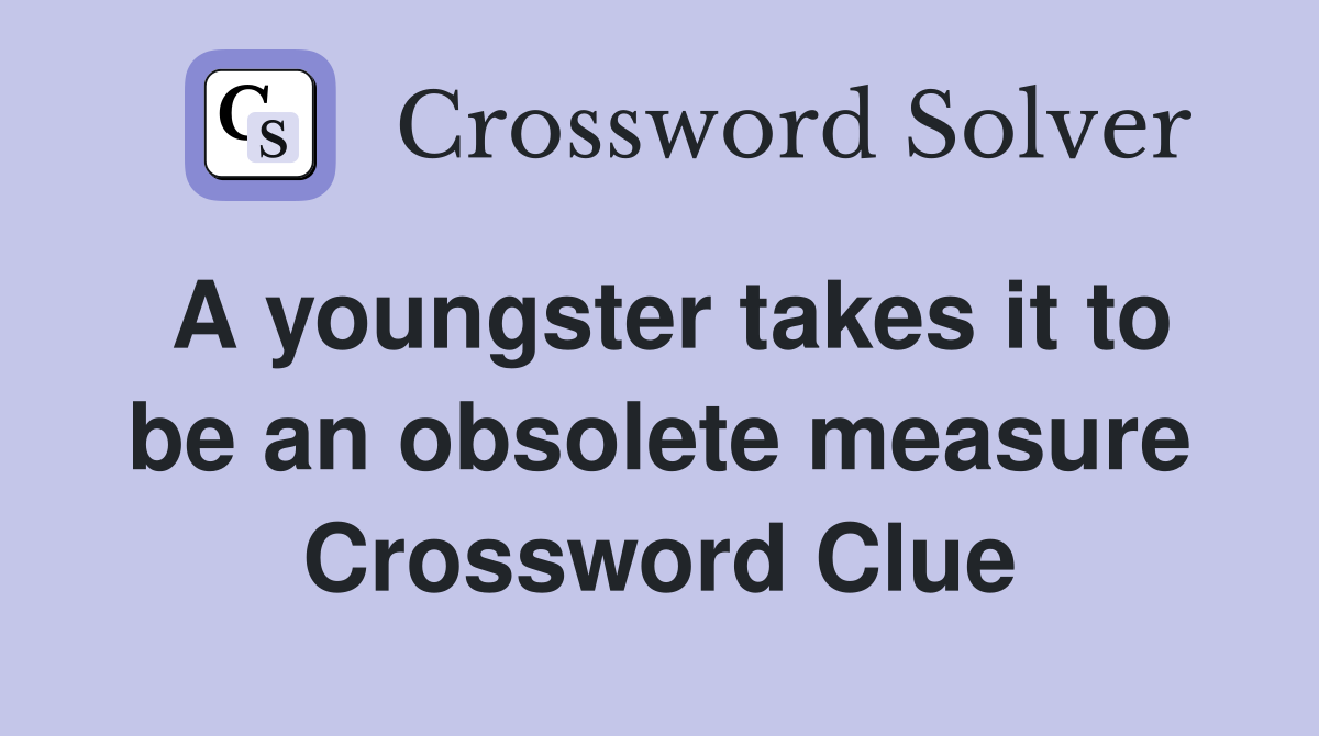 A youngster takes it to be an obsolete measure Crossword Clue