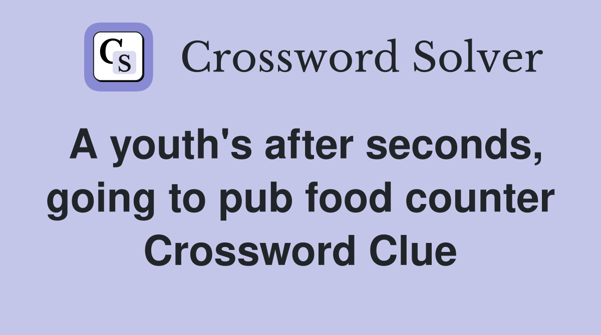 A youth's after seconds, going to pub food counter Crossword Clue