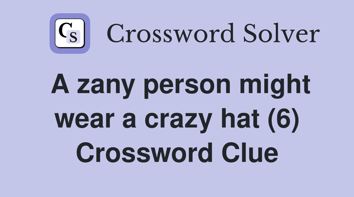 A zany person might wear a crazy hat (6) Crossword Clue