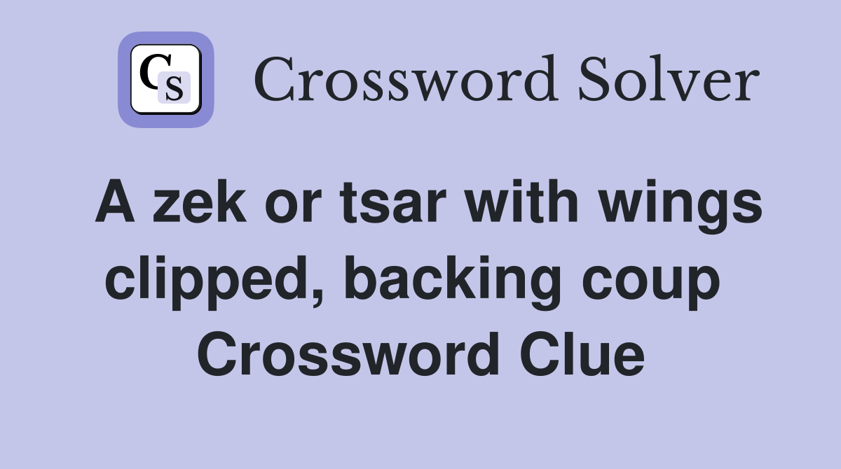A zek or tsar with wings clipped, backing coup  Crossword Clue