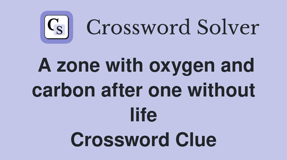 A zone with oxygen and carbon after one without life Crossword Clue