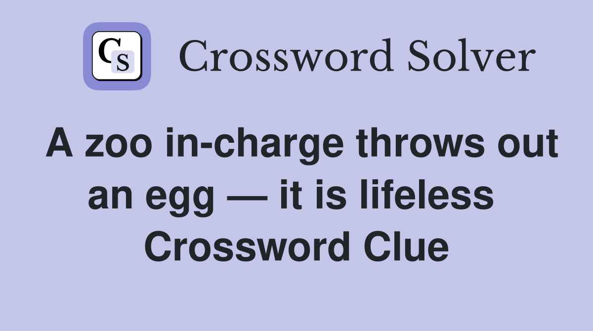 A zoo in-charge throws out an egg — it is lifeless  Crossword Clue