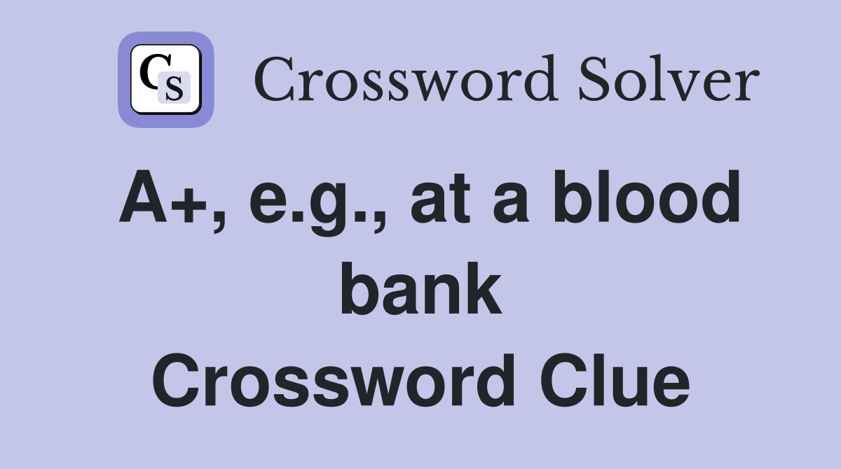 A+, e.g., at a blood bank Crossword Clue