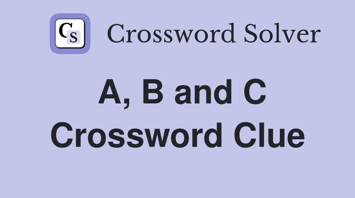 A, B and C Crossword Clue