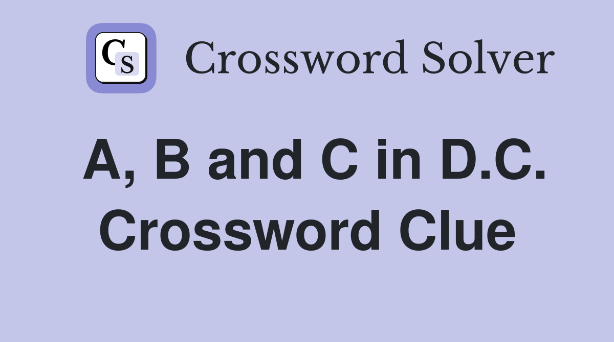 A, B and C in D.C. Crossword Clue