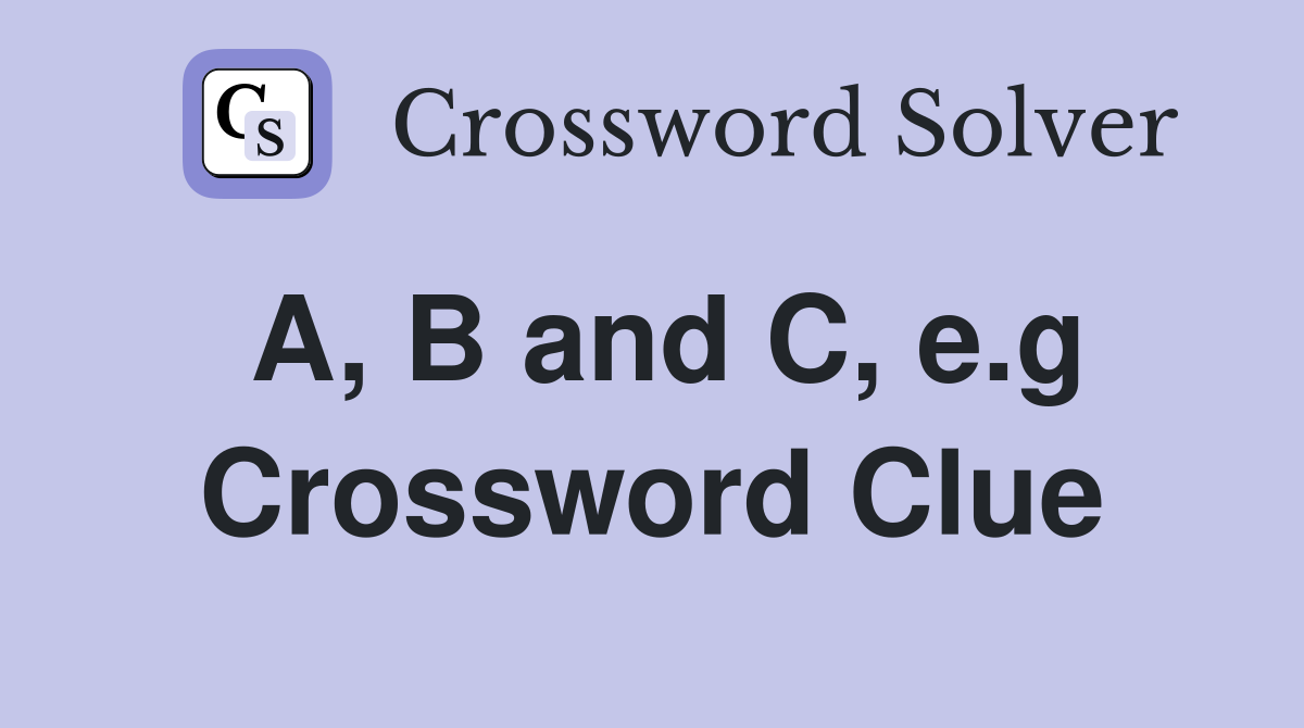 A, B and C, e.g Crossword Clue
