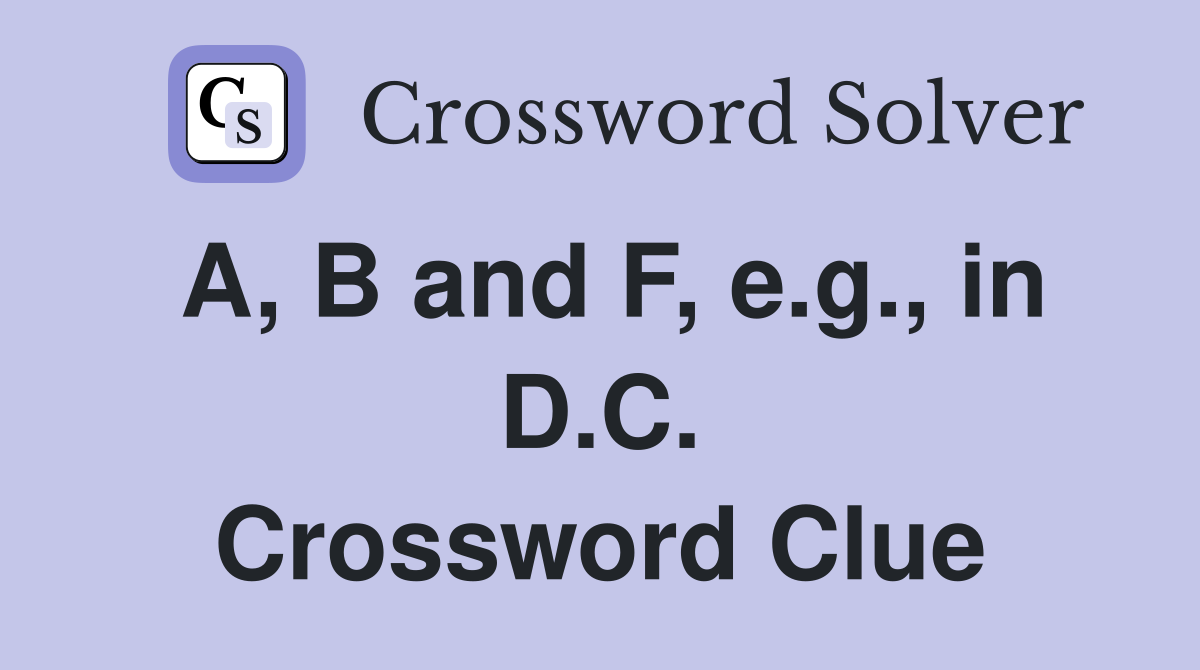A, B and F, e.g., in D.C. Crossword Clue