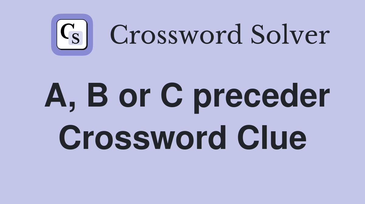 A, B or C preceder Crossword Clue