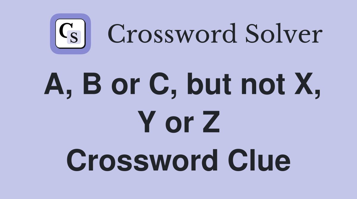 A, B or C, but not X, Y or Z Crossword Clue