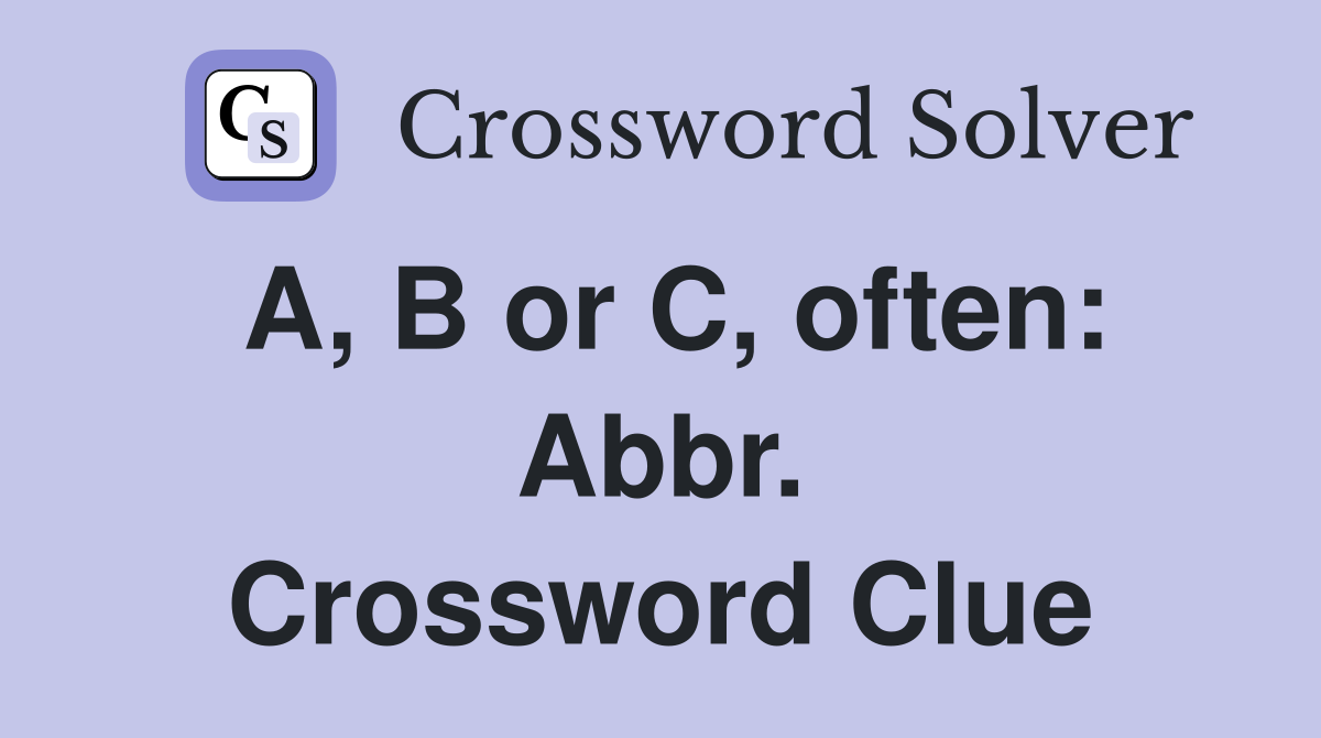 A, B or C, often: Abbr. Crossword Clue
