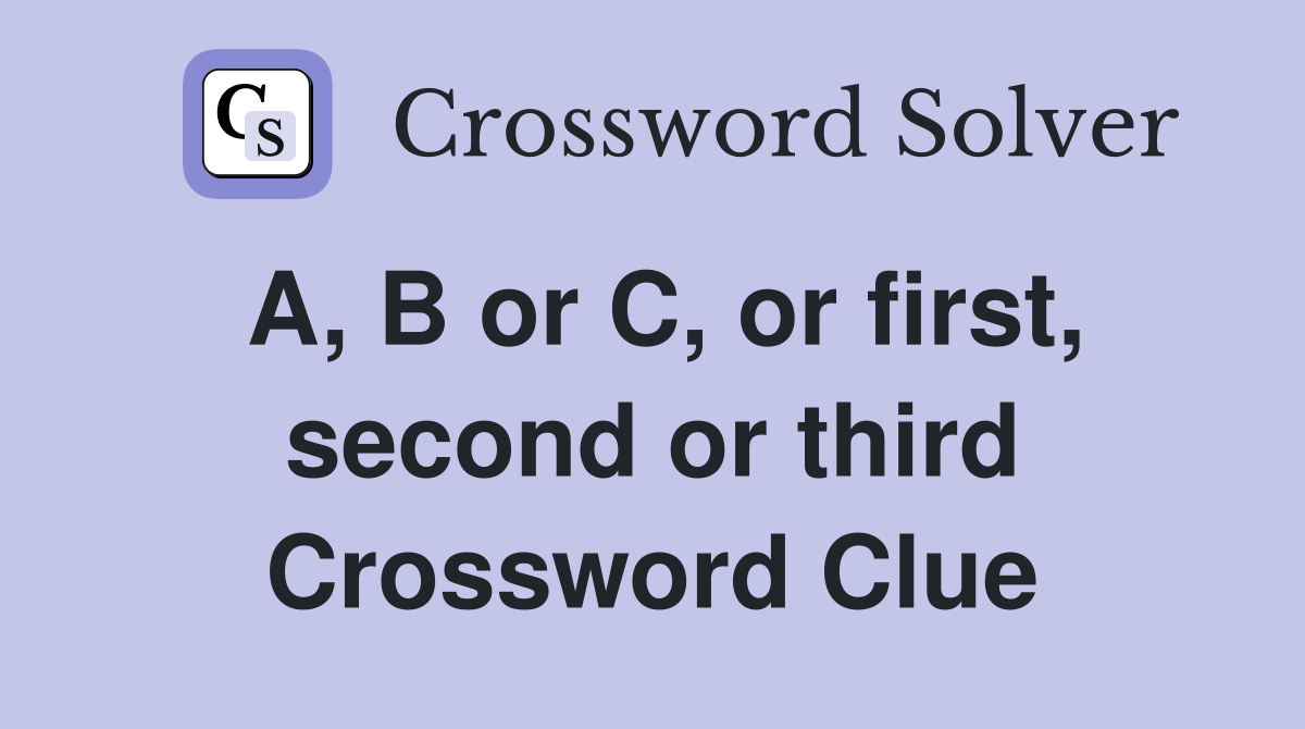 A, B or C, or first, second or third Crossword Clue