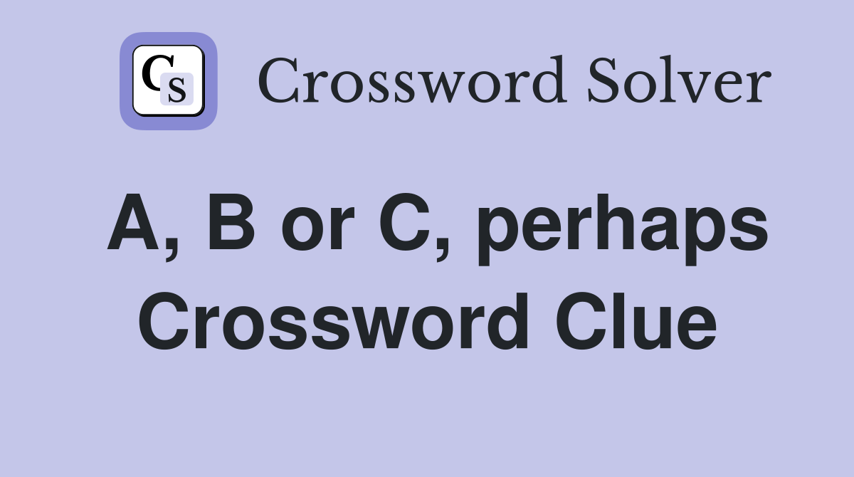 A, B or C, perhaps Crossword Clue