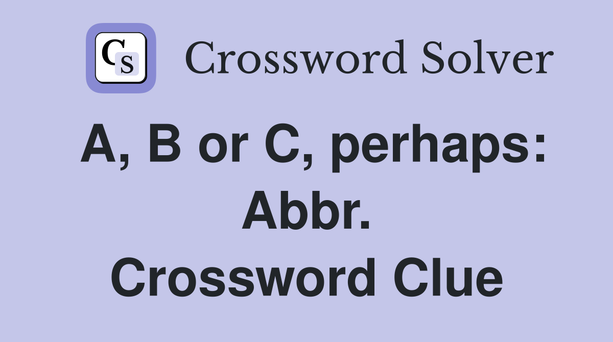 A, B or C, perhaps: Abbr. Crossword Clue