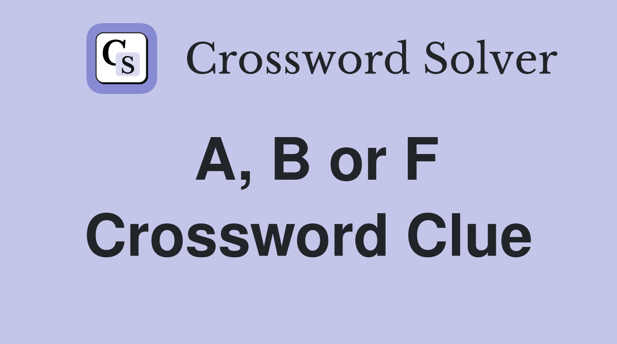 A, B or F Crossword Clue