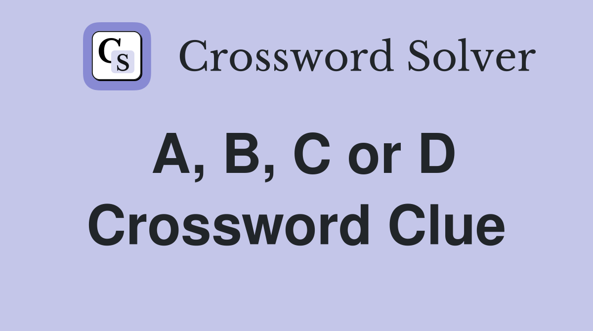 A, B, C or D Crossword Clue