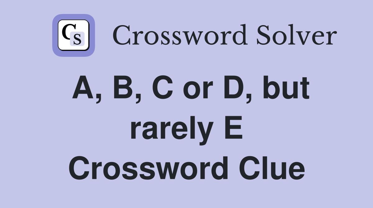A, B, C or D, but rarely E Crossword Clue