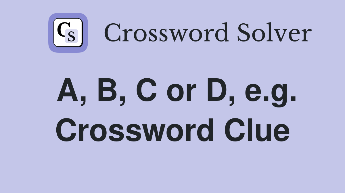 A, B, C or D, e.g. Crossword Clue