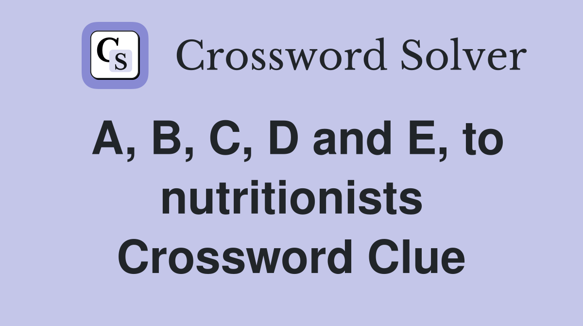 A, B, C, D and E, to nutritionists Crossword Clue