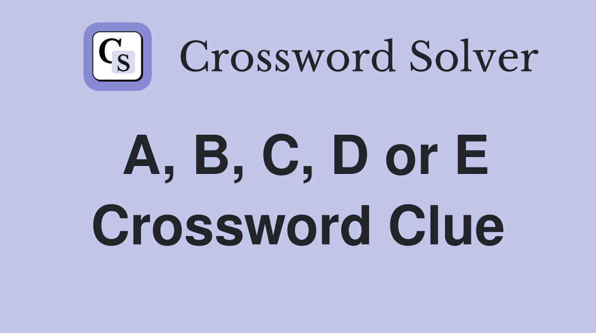 A, B, C, D or E Crossword Clue