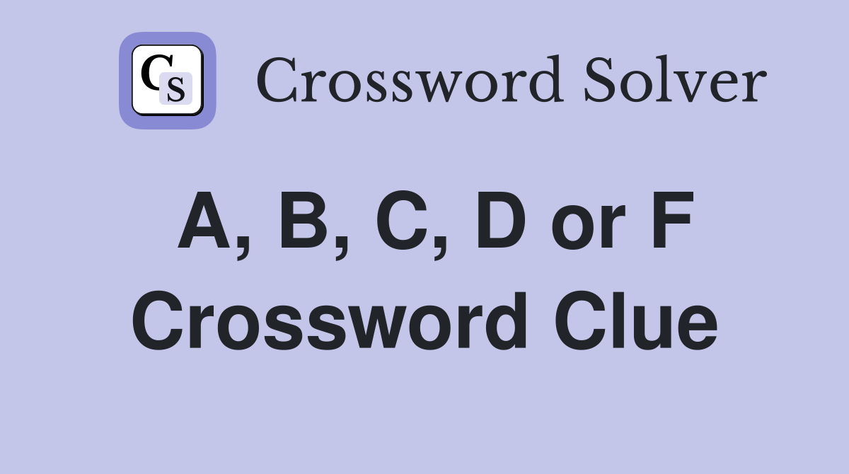 A, B, C, D or F Crossword Clue