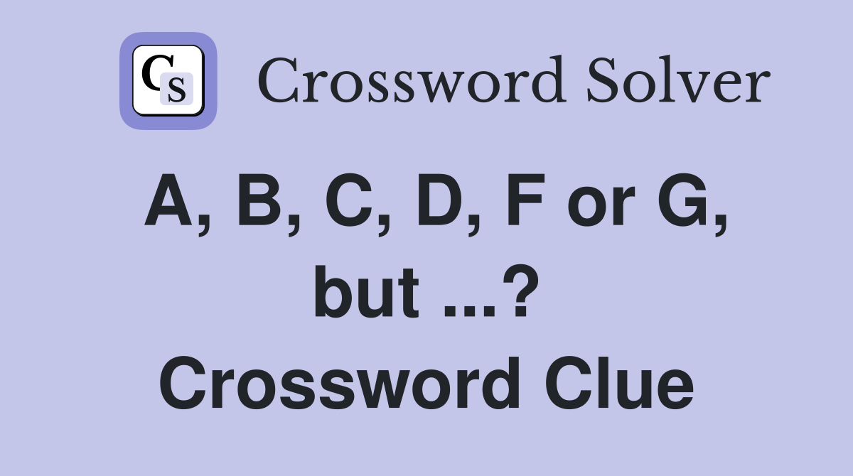 A, B, C, D, F or G, but ...? Crossword Clue