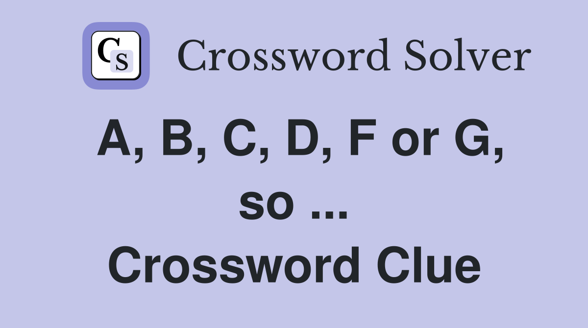 A, B, C, D, F or G, so ... Crossword Clue