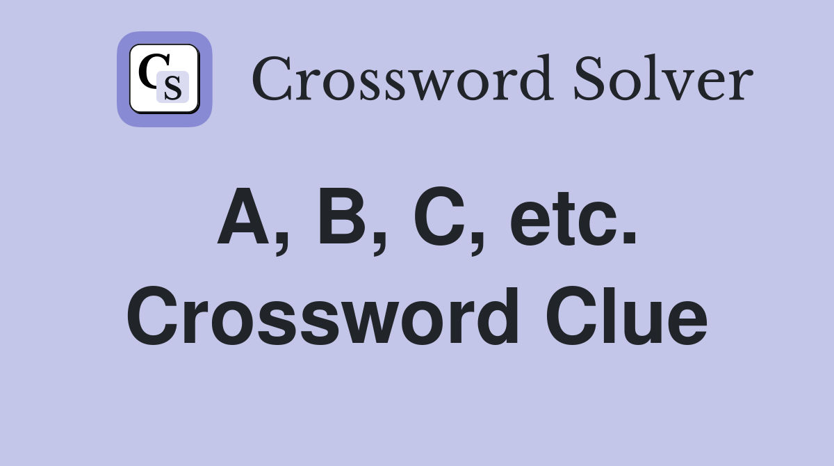 A, B, C, etc. Crossword Clue