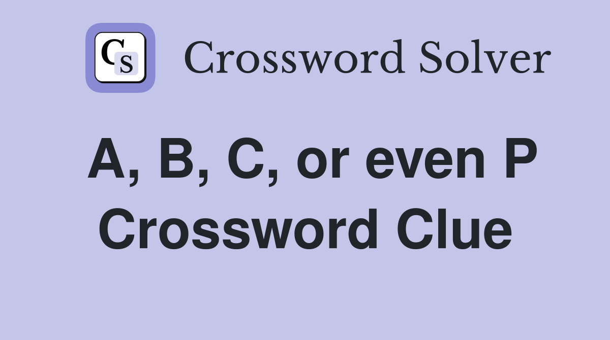 A, B, C, or even P Crossword Clue