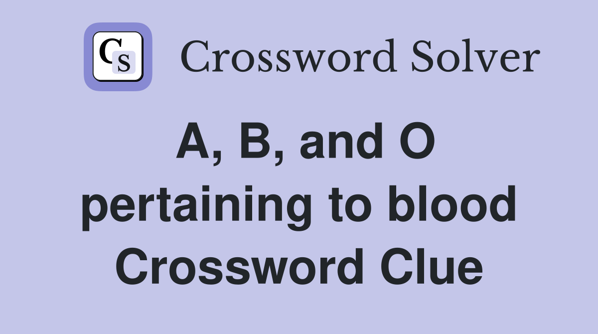 A, B, and O pertaining to blood Crossword Clue