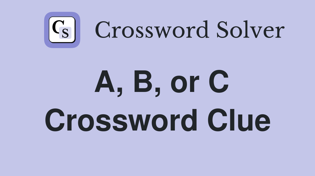 A, B, or C Crossword Clue